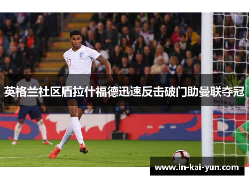 英格兰社区盾拉什福德迅速反击破门助曼联夺冠 英格兰社区盾拉什福德迅速反击破门助曼联夺冠