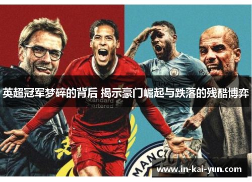 英超冠军梦碎的背后 揭示豪门崛起与跌落的残酷博弈 英超冠军梦碎的背后 揭示豪门崛起与跌落的残酷博弈