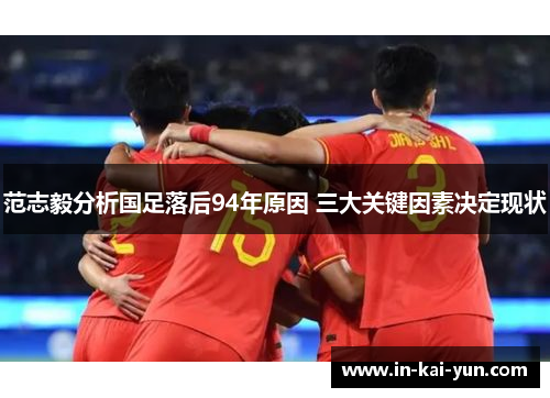 范志毅分析国足落后94年原因 三大关键因素决定现状 范志毅分析国足落后94年原因 三大关键因素决定现状