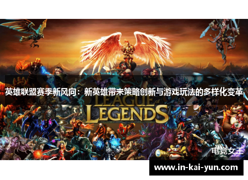 英雄联盟赛季新风向:新英雄带来策略创新与游戏玩法的多样化变革 英雄联盟赛季新风向:新英雄带来策略创新与游戏玩法的多样化变革