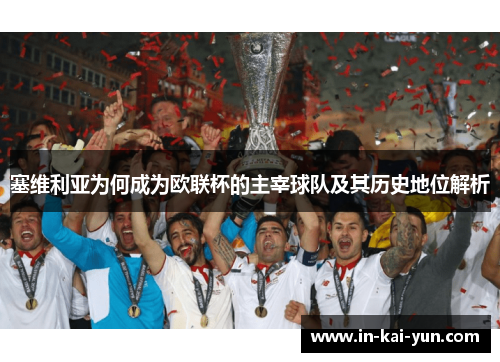 塞维利亚为何成为欧联杯的主宰球队及其历史地位解析 塞维利亚为何成为欧联杯的主宰球队及其历史地位解析