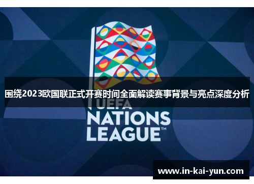 围绕2023欧国联正式开赛时间全面解读赛事背景与亮点深度分析 围绕2023欧国联正式开赛时间全面解读赛事背景与亮点深度分析