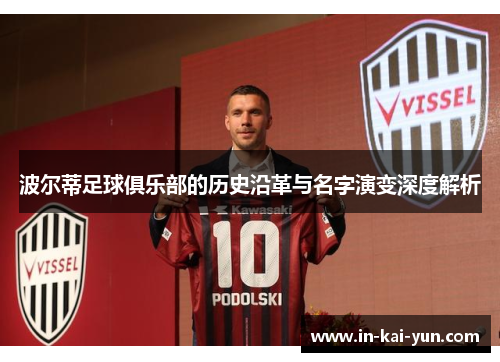 波尔蒂足球俱乐部的历史沿革与名字演变深度解析 波尔蒂足球俱乐部的历史沿革与名字演变深度解析