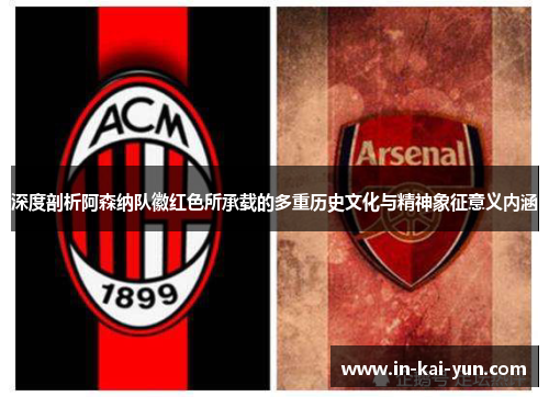 深度剖析阿森纳队徽红色所承载的多重历史文化与精神象征意义内涵