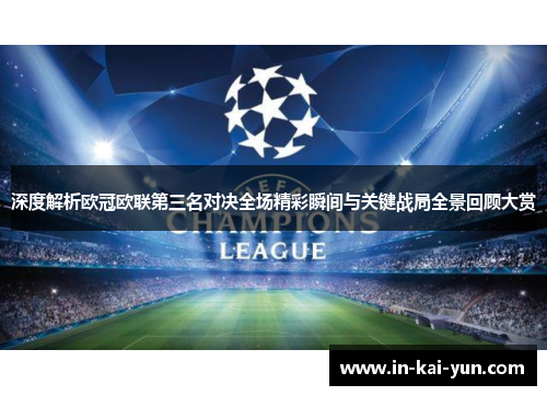 深度解析欧冠欧联第三名对决全场精彩瞬间与关键战局全景回顾大赏