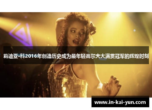 莉迪亚·科2016年创造历史成为最年轻高尔夫大满贯冠军的辉煌时刻