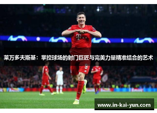 莱万多夫斯基：掌控球场的射门巨匠与完美力量精准结合的艺术