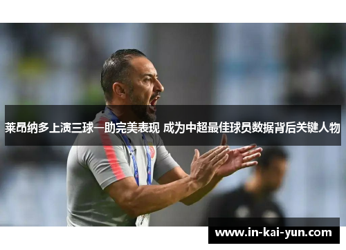 莱昂纳多上演三球一助完美表现 成为中超最佳球员数据背后关键人物