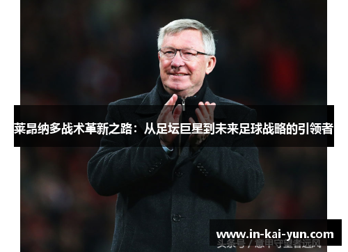 莱昂纳多战术革新之路：从足坛巨星到未来足球战略的引领者