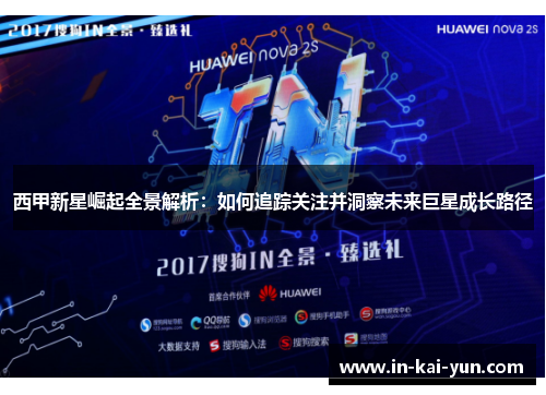 西甲新星崛起全景解析：如何追踪关注并洞察未来巨星成长路径