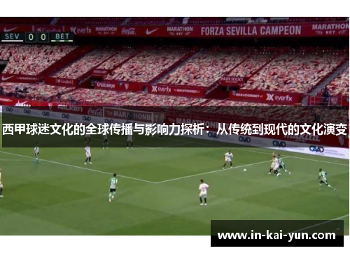 西甲球迷文化的全球传播与影响力探析:从传统到现代的文化演变 西甲球迷文化的全球传播与影响力探析:从传统到现代的文化演变
