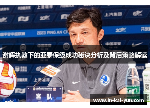 谢晖执教下的亚泰保级成功秘诀分析及背后策略解读 谢晖执教下的亚泰保级成功秘诀分析及背后策略解读