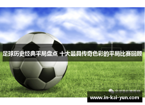 足球历史经典平局盘点 十大最具传奇色彩的平局比赛回顾