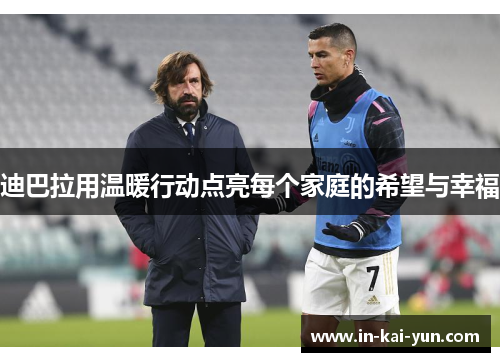 迪巴拉用温暖行动点亮每个家庭的希望与幸福