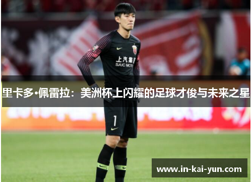 里卡多·佩雷拉:美洲杯上闪耀的足球才俊与未来之星 里卡多·佩雷拉:美洲杯上闪耀的足球才俊与未来之星