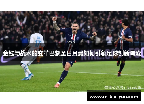 金钱与战术的变革巴黎圣日耳曼如何引领足球创新潮流