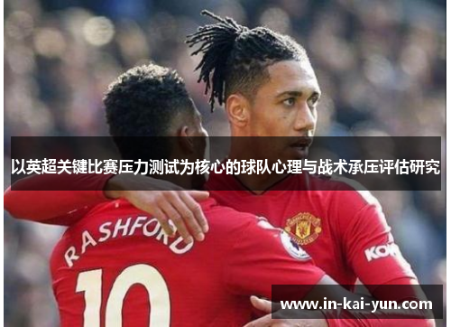 以英超关键比赛压力测试为核心的球队心理与战术承压评估研究 以英超关键比赛压力测试为核心的球队心理与战术承压评估研究