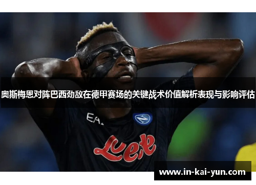 奥斯梅恩对阵巴西劲敌在德甲赛场的关键战术价值解析表现与影响评估