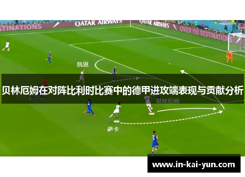 贝林厄姆在对阵比利时比赛中的德甲进攻端表现与贡献分析 贝林厄姆在对阵比利时比赛中的德甲进攻端表现与贡献分析