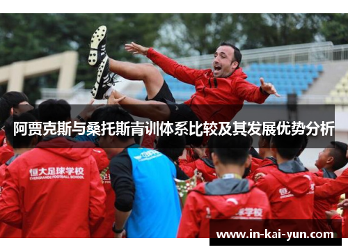 阿贾克斯与桑托斯青训体系比较及其发展优势分析 阿贾克斯与桑托斯青训体系比较及其发展优势分析