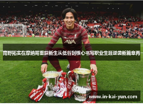 南野拓实在摩纳哥重获新生从低谷到核心书写职业生涯逆袭新篇章再 南野拓实在摩纳哥重获新生从低谷到核心书写职业生涯逆袭新篇章再