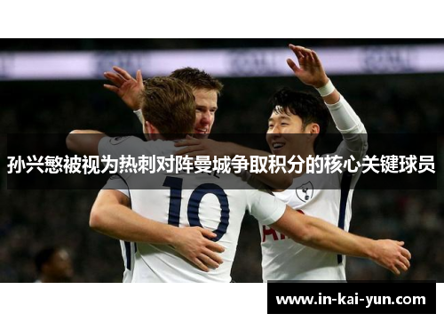 孙兴慜被视为热刺对阵曼城争取积分的核心关键球员 孙兴慜被视为热刺对阵曼城争取积分的核心关键球员