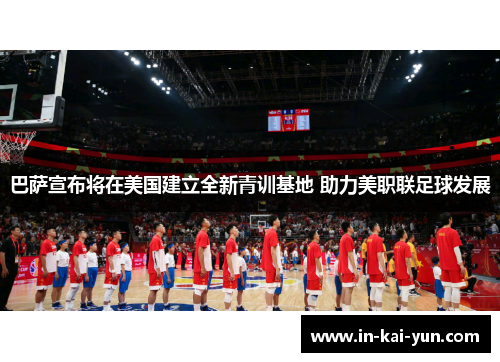巴萨宣布将在美国建立全新青训基地 助力美职联足球发展 巴萨宣布将在美国建立全新青训基地 助力美职联足球发展