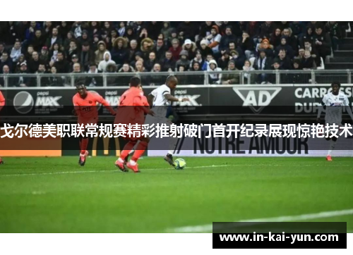 戈尔德美职联常规赛精彩推射破门首开纪录展现惊艳技术