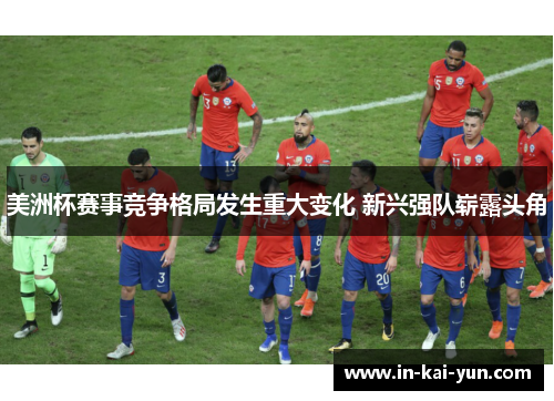 美洲杯赛事竞争格局发生重大变化 新兴强队崭露头角