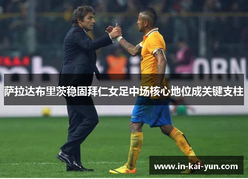 萨拉达布里茨稳固拜仁女足中场核心地位成关键支柱