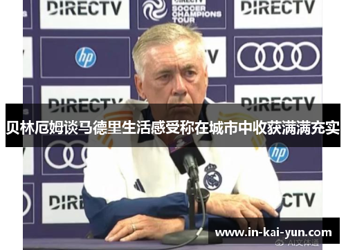 贝林厄姆谈马德里生活感受称在城市中收获满满充实