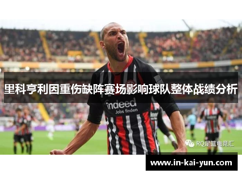 里科亨利因重伤缺阵赛场影响球队整体战绩分析