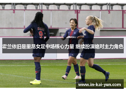 霍兰依旧是里昂女足中场核心力量 继续扮演绝对主力角色