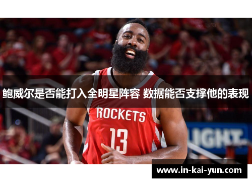鲍威尔是否能打入全明星阵容 数据能否支撑他的表现