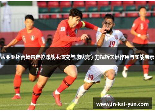 从亚洲杯赛场看定位球战术演变与球队竞争力解析关键作用与实战启示