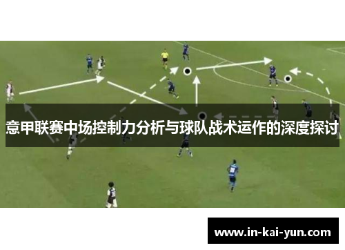 意甲联赛中场控制力分析与球队战术运作的深度探讨