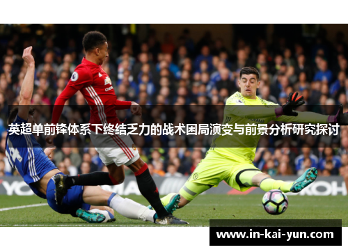 英超单前锋体系下终结乏力的战术困局演变与前景分析研究探讨