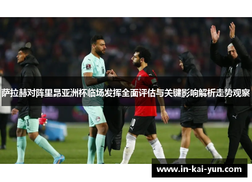 萨拉赫对阵里昂亚洲杯临场发挥全面评估与关键影响解析走势观察