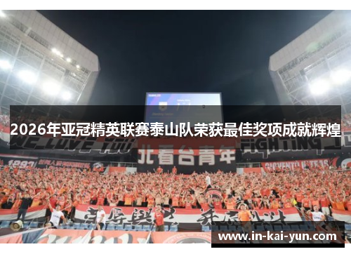 2026年亚冠精英联赛泰山队荣获最佳奖项成就辉煌