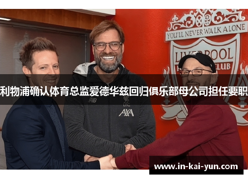 利物浦确认体育总监爱德华兹回归俱乐部母公司担任要职 利物浦确认体育总监爱德华兹回归俱乐部母公司担任要职