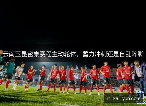 云南玉昆密集赛程主动轮休，蓄力冲刺还是自乱阵脚