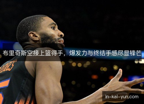 布里奇斯空接上篮得手，爆发力与终结手感尽显锋芒