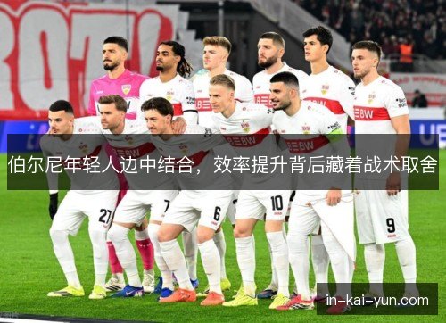 伯尔尼年轻人边中结合，效率提升背后藏着战术取舍