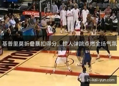 基普里莫折叠暴扣得分，惊人弹跳点燃全场气氛