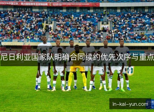 尼日利亚国家队明确合同续约优先次序与重点